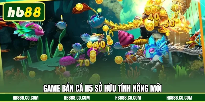Game Bắn Cá H5 sở hữu tính năng mới 