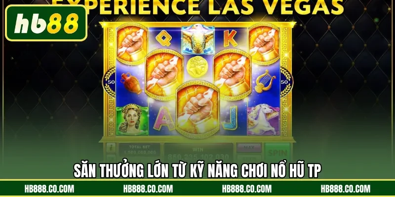 Săn thưởng lớn từ kỹ năng chơi Nổ Hũ TP
